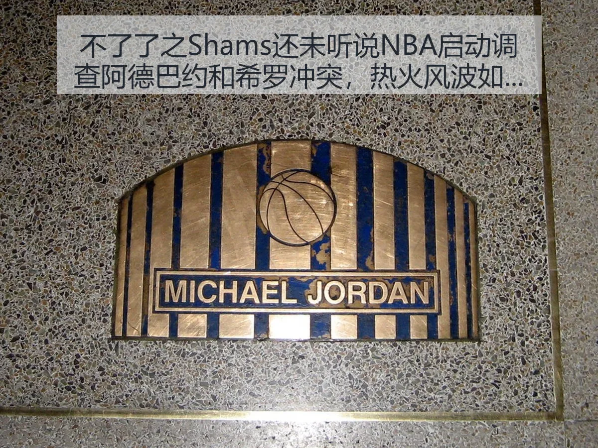 不了了之Shams还未听说NBA启动调查阿德巴约和希罗冲突，热火风波如何影响球队